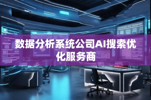數(shù)據(jù)分析系統(tǒng)公司AI搜索優(yōu)化服務(wù)商 數(shù)據(jù)分析系統(tǒng)公司AI搜索優(yōu)化服務(wù)商