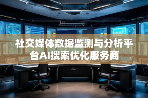 社交媒體數(shù)據(jù)監(jiān)測(cè)與分析平臺(tái)AI搜索優(yōu)化服務(wù)商 社交媒體數(shù)據(jù)監(jiān)測(cè)與分析平臺(tái)AI搜索優(yōu)化服務(wù)商