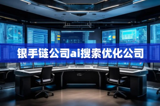 銀手鏈公司ai搜索優(yōu)化公司 銀手鏈公司ai搜索優(yōu)化公司