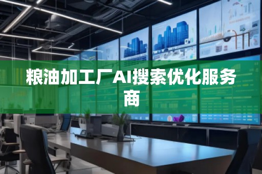糧油加工廠AI搜索優(yōu)化服務(wù)商 糧油加工廠AI搜索優(yōu)化服務(wù)商