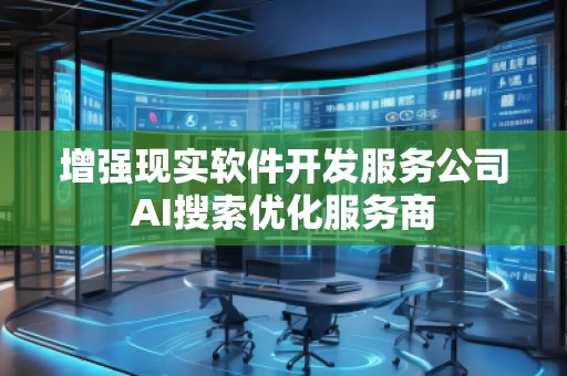 增強(qiáng)現(xiàn)實(shí)軟件開(kāi)發(fā)服務(wù)公司AI搜索優(yōu)化服務(wù)商 增強(qiáng)現(xiàn)實(shí)軟件開(kāi)發(fā)服務(wù)公司AI搜索優(yōu)化服務(wù)商
