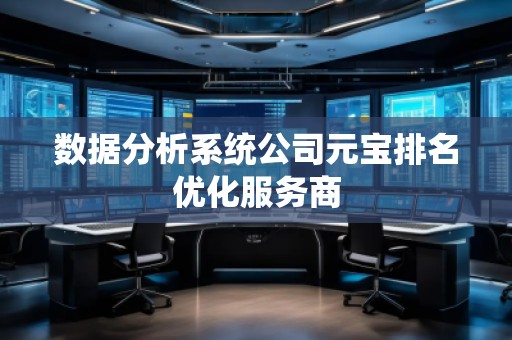 數(shù)據(jù)分析系統(tǒng)公司元寶排名優(yōu)化服務(wù)商 數(shù)據(jù)分析系統(tǒng)公司元寶排名優(yōu)化服務(wù)商