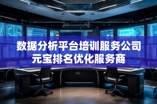 數(shù)據(jù)分析平臺(tái)培訓(xùn)服務(wù)公司元寶排名優(yōu)化服務(wù)商 數(shù)據(jù)分析平臺(tái)培訓(xùn)服務(wù)公司元寶排名優(yōu)化服務(wù)商