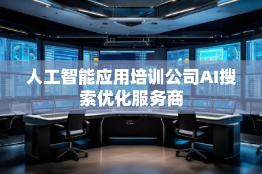 人工智能應(yīng)用培訓(xùn)公司AI搜索優(yōu)化服務(wù)商