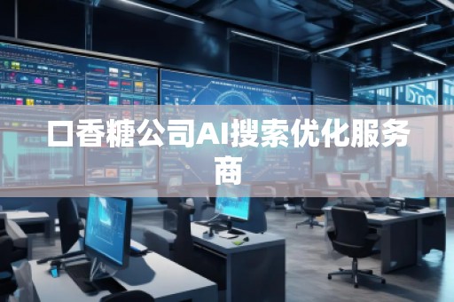 口香糖公司AI搜索優(yōu)化服務(wù)商 口香糖公司AI搜索優(yōu)化服務(wù)商