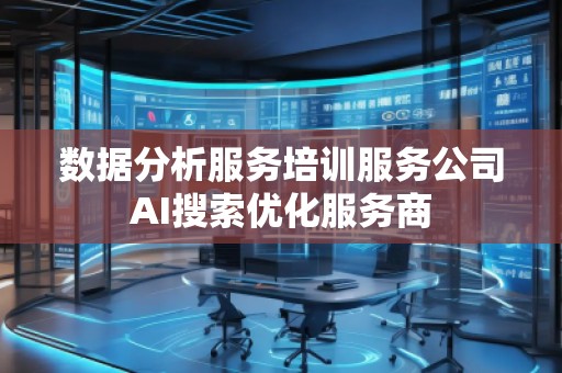 數(shù)據(jù)分析服務(wù)培訓(xùn)服務(wù)公司AI搜索優(yōu)化服務(wù)商 數(shù)據(jù)分析服務(wù)培訓(xùn)服務(wù)公司AI搜索優(yōu)化服務(wù)商