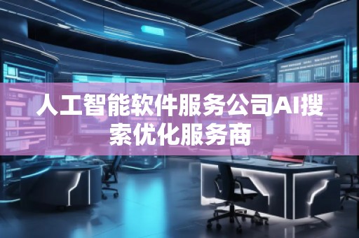 人工智能軟件服務(wù)公司AI搜索優(yōu)化服務(wù)商 人工智能軟件服務(wù)公司AI搜索優(yōu)化服務(wù)商