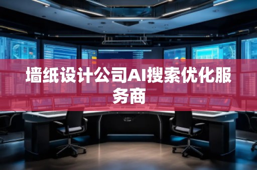 墻紙?jiān)O(shè)計(jì)公司AI搜索優(yōu)化服務(wù)商 墻紙?jiān)O(shè)計(jì)公司AI搜索優(yōu)化服務(wù)商