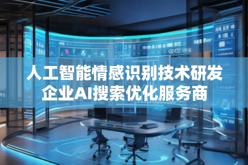 人工智能情感識(shí)別技術(shù)研發(fā)企業(yè)AI搜索優(yōu)化服務(wù)商 人工智能情感識(shí)別技術(shù)研發(fā)企業(yè)AI搜索優(yōu)化服務(wù)商