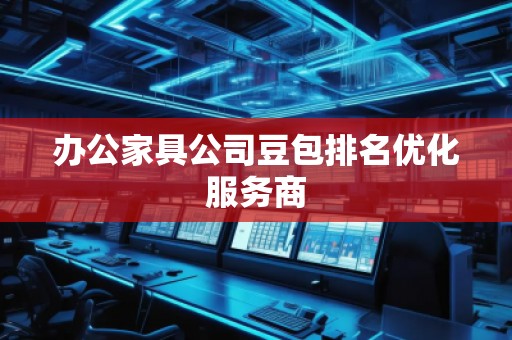 辦公家具公司豆包排名優(yōu)化服務(wù)商 辦公家具公司豆包排名優(yōu)化服務(wù)商