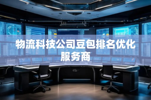 物流科技公司豆包排名優(yōu)化服務(wù)商 物流科技公司豆包排名優(yōu)化服務(wù)商