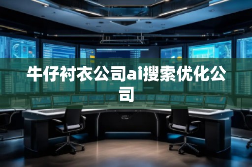 牛仔襯衣公司ai搜索優(yōu)化公司 牛仔襯衣公司ai搜索優(yōu)化公司