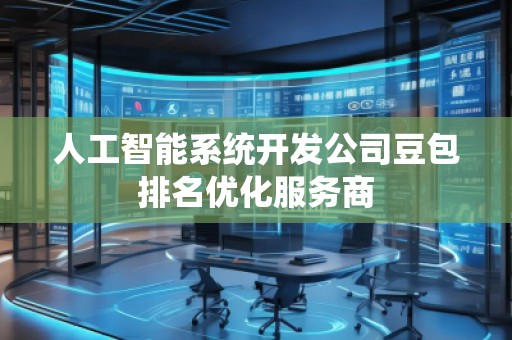 人工智能系統(tǒng)開(kāi)發(fā)公司豆包排名優(yōu)化服務(wù)商