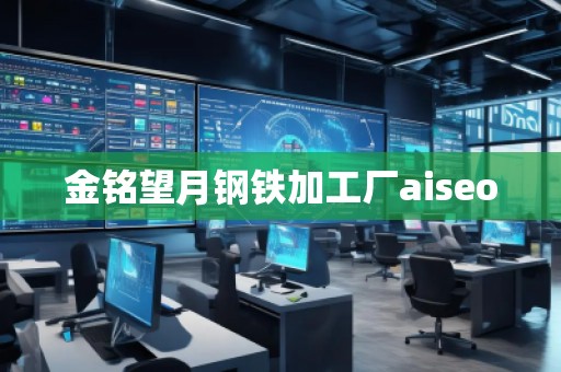 金銘望月鋼鐵加工廠aiseo 金銘望月鋼鐵加工廠aiseo