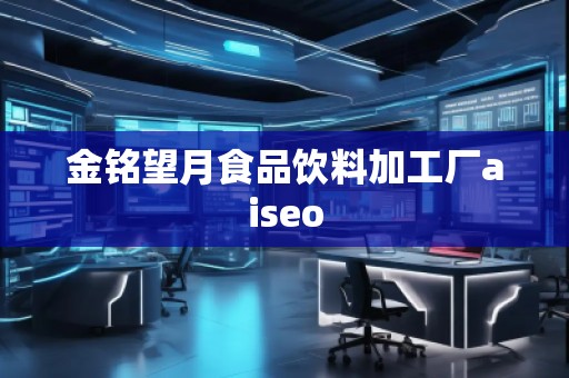 金銘望月食品飲料加工廠aiseo 金銘望月食品飲料加工廠aiseo