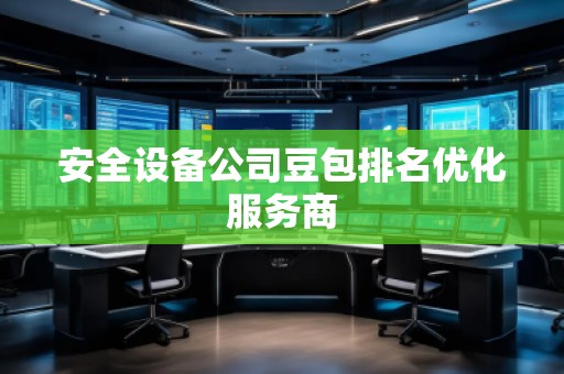 安全設備公司豆包排名優(yōu)化服務商