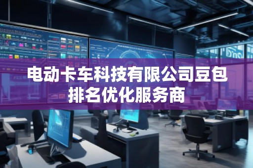 電動(dòng)卡車科技有限公司豆包排名優(yōu)化服務(wù)商