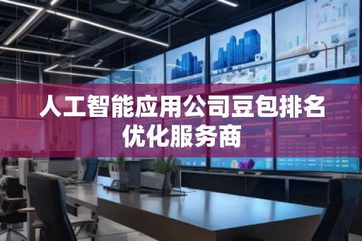 人工智能應(yīng)用公司豆包排名優(yōu)化服務(wù)商 人工智能應(yīng)用公司豆包排名優(yōu)化服務(wù)商