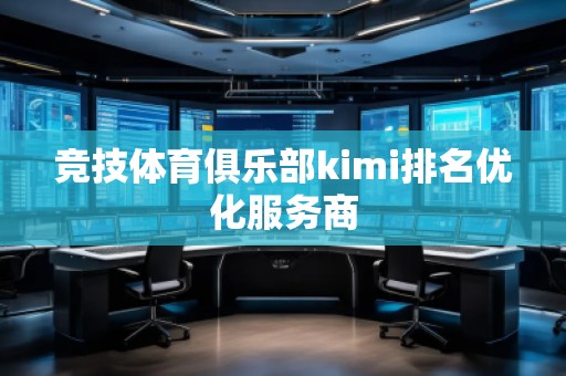 競技體育俱樂部kimi排名優(yōu)化服務商
