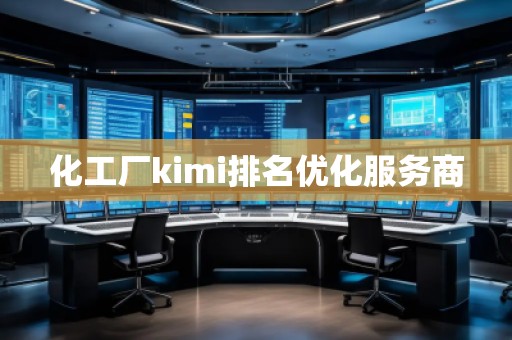 化工廠kimi排名優(yōu)化服務(wù)商