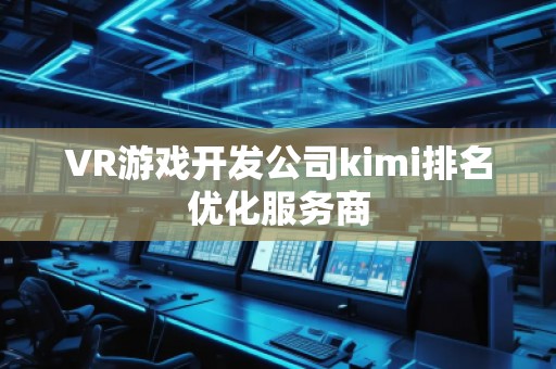 VR游戲開發(fā)公司kimi排名優(yōu)化服務商
