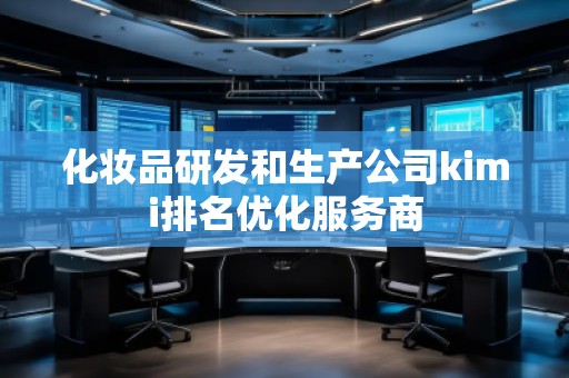 化妝品研發(fā)和生產(chǎn)公司kimi排名優(yōu)化服務(wù)商