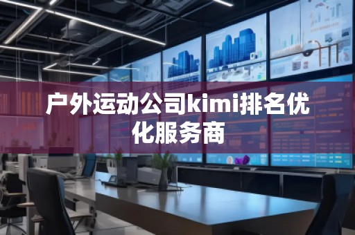 戶外運(yùn)動公司kimi排名優(yōu)化服務(wù)商