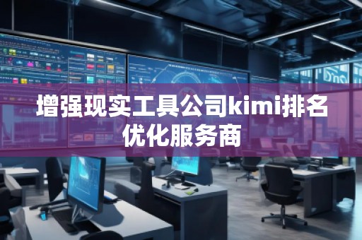 增強現(xiàn)實工具公司kimi排名優(yōu)化服務商 增強現(xiàn)實工具公司kimi排名優(yōu)化服務商