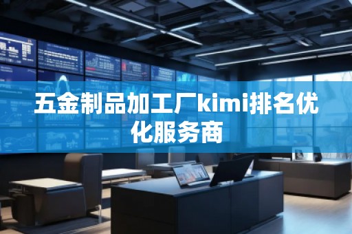 五金制品加工廠kimi排名優(yōu)化服務(wù)商 五金制品加工廠kimi排名優(yōu)化服務(wù)商