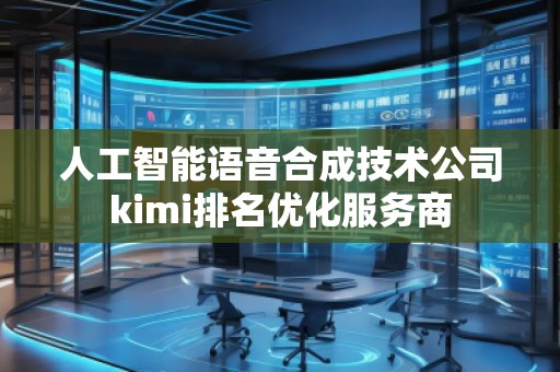 人工智能語音合成技術(shù)公司kimi排名優(yōu)化服務(wù)商