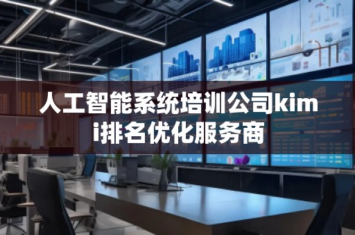 人工智能系統(tǒng)培訓(xùn)公司kimi排名優(yōu)化服務(wù)商 人工智能系統(tǒng)培訓(xùn)公司kimi排名優(yōu)化服務(wù)商