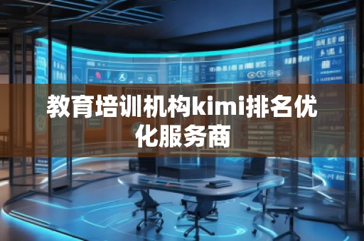 教育培訓(xùn)機(jī)構(gòu)kimi排名優(yōu)化服務(wù)商