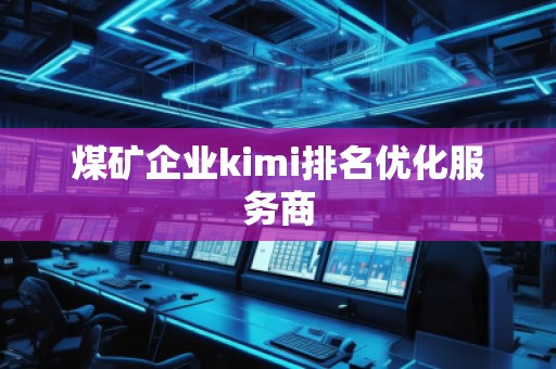 煤礦企業(yè)kimi排名優(yōu)化服務(wù)商