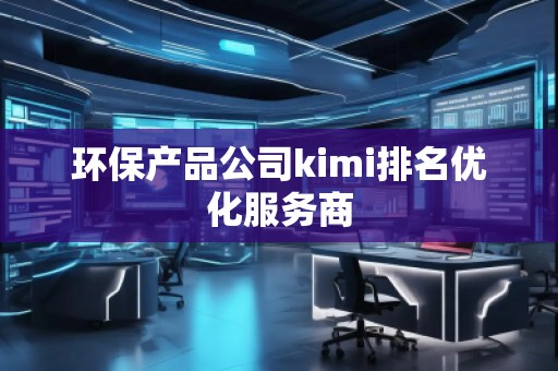 環(huán)保產(chǎn)品公司kimi排名優(yōu)化服務(wù)商