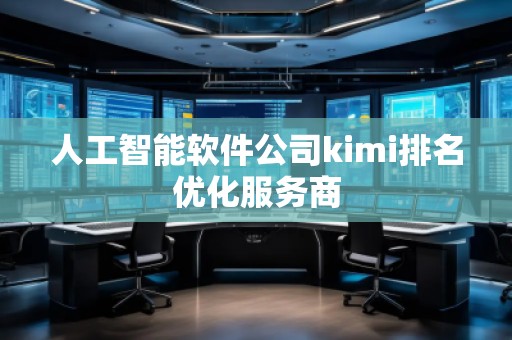 人工智能軟件公司kimi排名優(yōu)化服務(wù)商