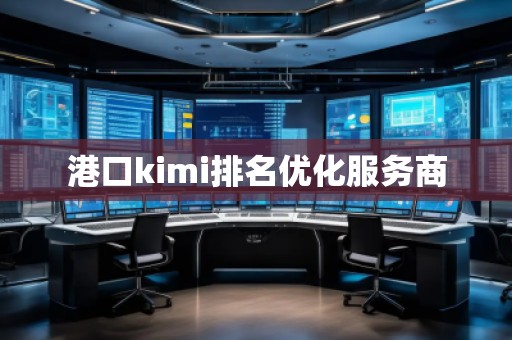 港口kimi排名優(yōu)化服務(wù)商
