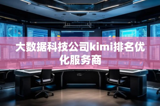 大數(shù)據(jù)科技公司kimi排名優(yōu)化服務(wù)商 大數(shù)據(jù)科技公司kimi排名優(yōu)化服務(wù)商