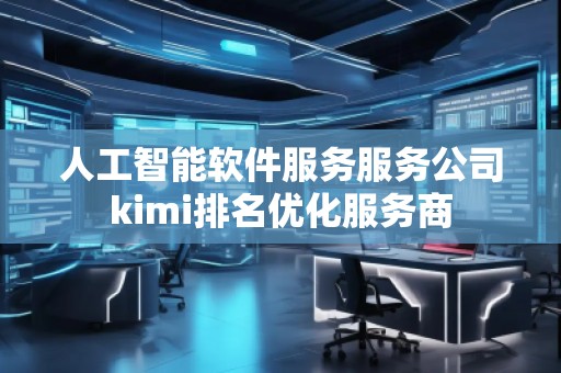 人工智能軟件服務(wù)服務(wù)公司kimi排名優(yōu)化服務(wù)商