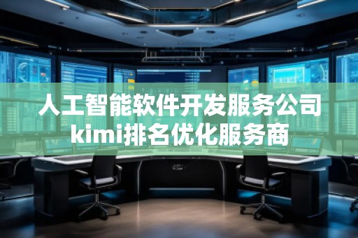 人工智能軟件開發(fā)服務(wù)公司kimi排名優(yōu)化服務(wù)商