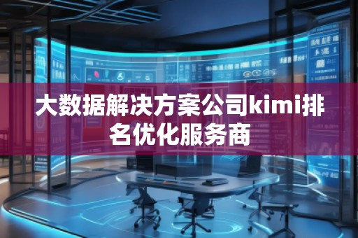 大數(shù)據(jù)解決方案公司kimi排名優(yōu)化服務(wù)商 大數(shù)據(jù)解決方案公司kimi排名優(yōu)化服務(wù)商