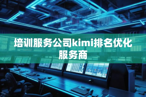 培訓(xùn)服務(wù)公司kimi排名優(yōu)化服務(wù)商