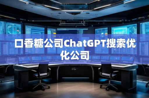 口香糖公司ChatGPT搜索優(yōu)化公司