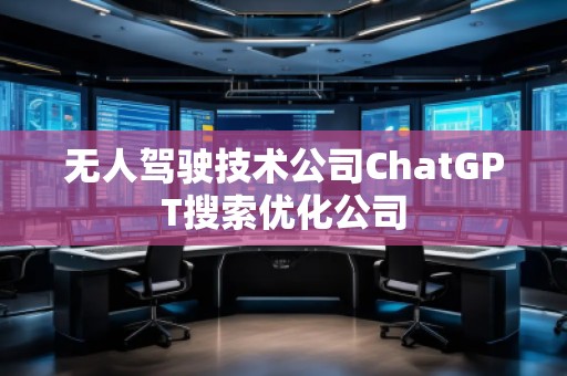 無人駕駛技術(shù)公司ChatGPT搜索優(yōu)化公司