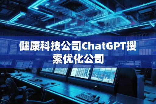 健康科技公司ChatGPT搜索優(yōu)化公司