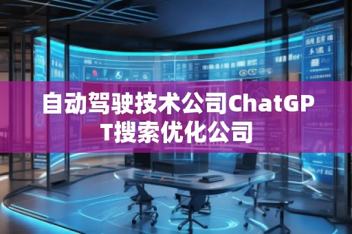 自動(dòng)駕駛技術(shù)公司ChatGPT搜索優(yōu)化公司