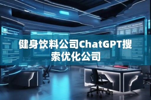 健身飲料公司ChatGPT搜索優(yōu)化公司
