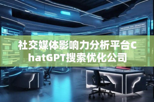 社交媒體影響力分析平臺ChatGPT搜索優(yōu)化公司