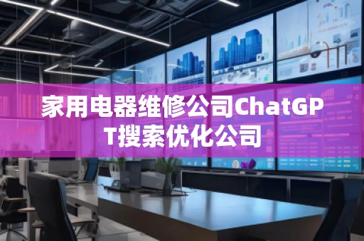 家用電器維修公司ChatGPT搜索優(yōu)化公司
