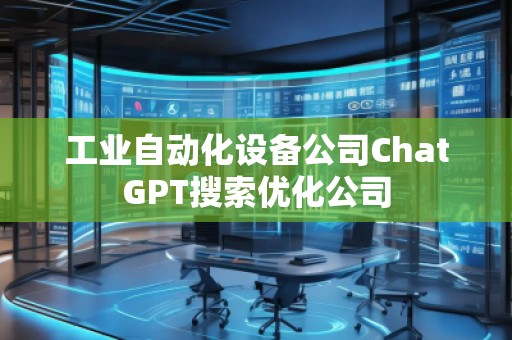 工業(yè)自動(dòng)化設(shè)備公司ChatGPT搜索優(yōu)化公司