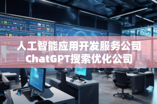 人工智能應(yīng)用開發(fā)服務(wù)公司ChatGPT搜索優(yōu)化公司